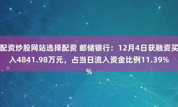 配资炒股网站选择配资 邮储银行：12月4日获融资买入4841.98万元，占当日流入资金比例11.39%