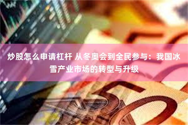 炒股怎么申请杠杆 从冬奥会到全民参与：我国冰雪产业市场的转型与升级