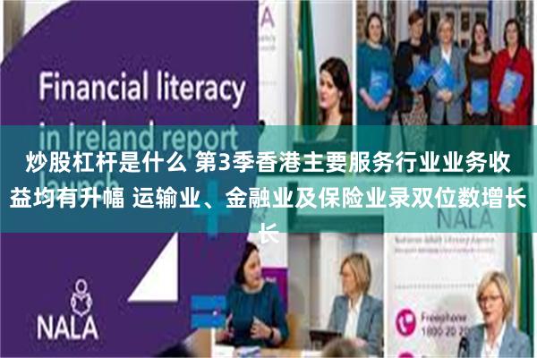 炒股杠杆是什么 第3季香港主要服务行业业务收益均有升幅 运输业、金融业及保险业录双位数增长