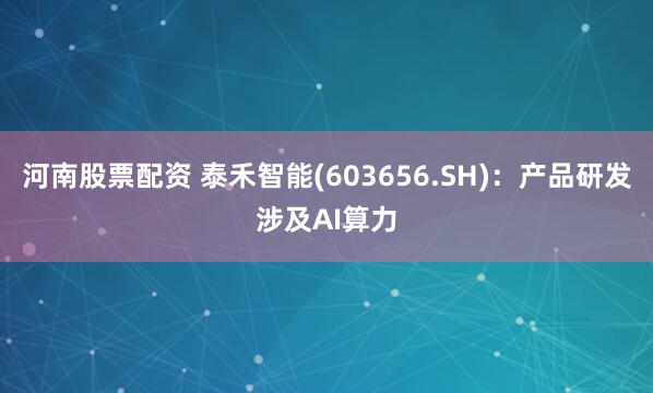 河南股票配资 泰禾智能(603656.SH)：产品研发涉及AI算力