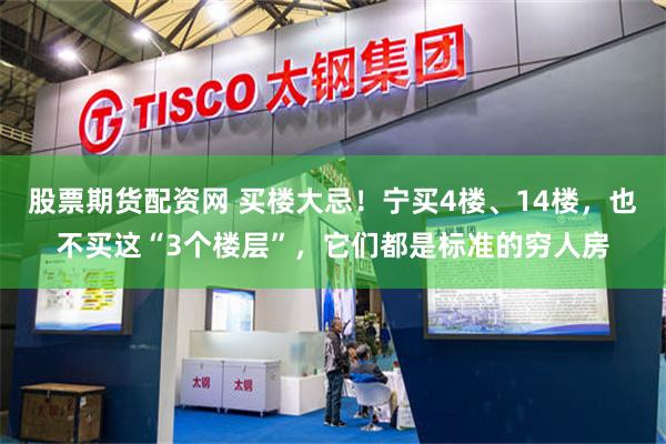 股票期货配资网 买楼大忌！宁买4楼、14楼，也不买这“3个楼层”，它们都是标准的穷人房