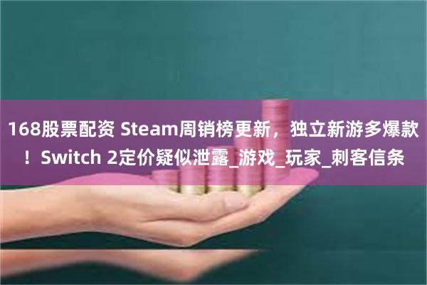 168股票配资 Steam周销榜更新，独立新游多爆款！Switch 2定价疑似泄露_游戏_玩家_刺客信条