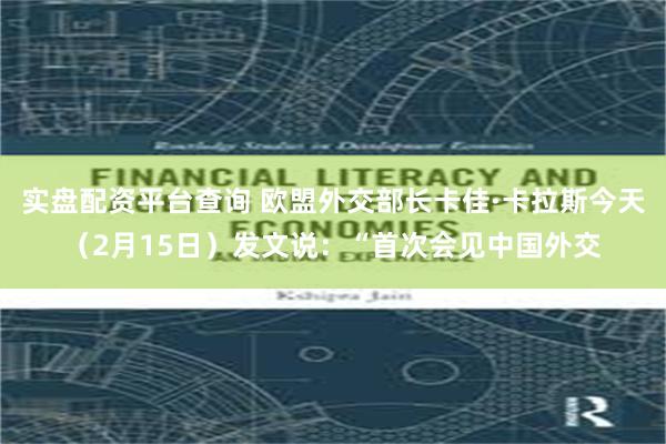 实盘配资平台查询 欧盟外交部长卡佳·卡拉斯今天（2月15日）发文说：“首次会见中国外交