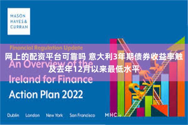 网上的配资平台可靠吗 意大利3年期债券收益率触及去年12月以来最低水平