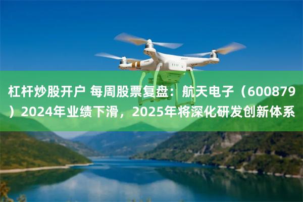杠杆炒股开户 每周股票复盘：航天电子（600879）2024年业绩下滑，2025年将深化研发创新体系