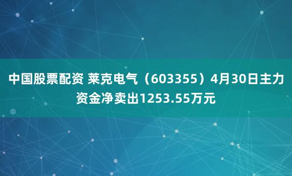 中国股票配资 莱克电气（603355）4月30日主力资金净卖出1253.55万元