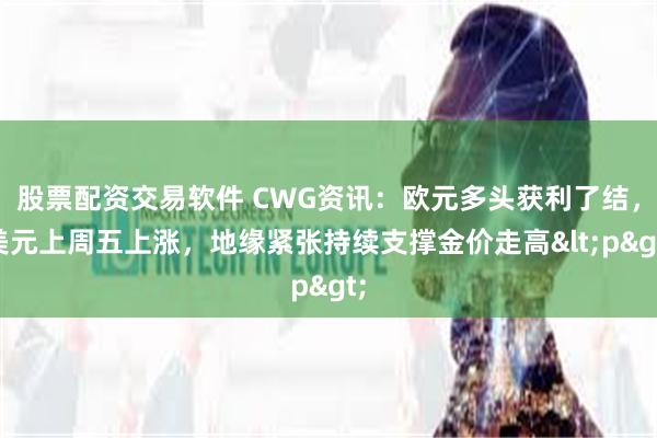 股票配资交易软件 CWG资讯：欧元多头获利了结，美元上周五上涨，地缘紧张持续支撑金价走高<p>