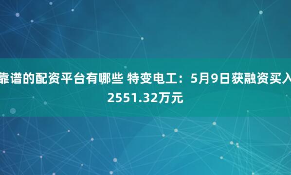 靠谱的配资平台有哪些 特变电工：5月9日获融资买入2551.32万元