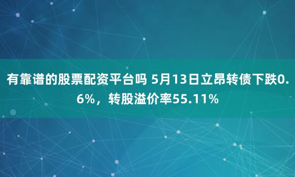 有靠谱的股票配资平台吗 5月13日立昂转债下跌0.6%，转股溢价率55.11%