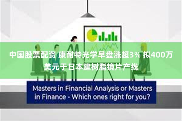 中国股票配资 康耐特光学早盘涨超3% 拟400万美元于日本建树脂镜片产线