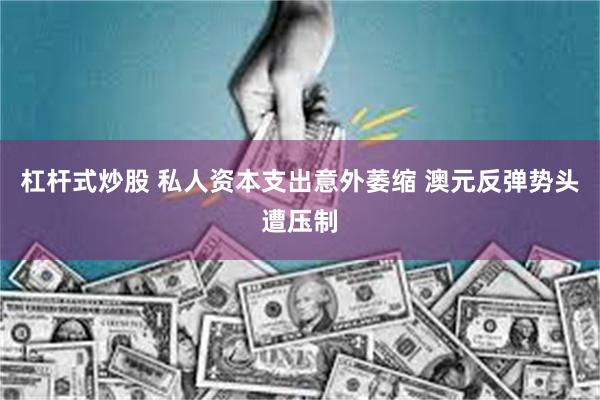 杠杆式炒股 私人资本支出意外萎缩 澳元反弹势头遭压制