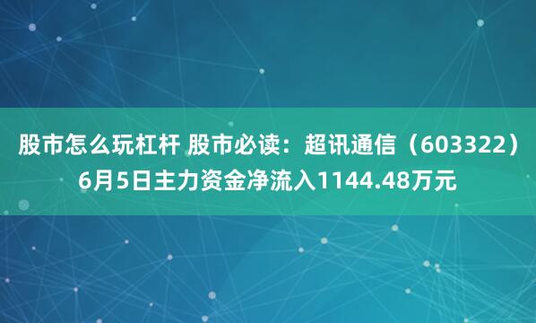 股市怎么玩杠杆 股市必读：超讯通信（603322）6月5日主力资金净流入1144.48万元