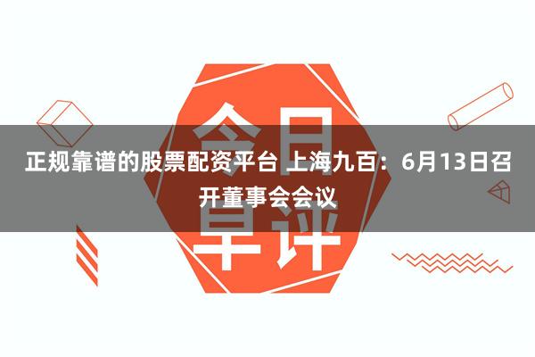 正规靠谱的股票配资平台 上海九百：6月13日召开董事会会议