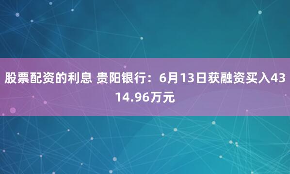 股票配资的利息 贵阳银行：6月13日获融资买入4314.96万元