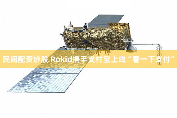 民间配资炒股 Rokid携手支付宝上线“看一下支付”