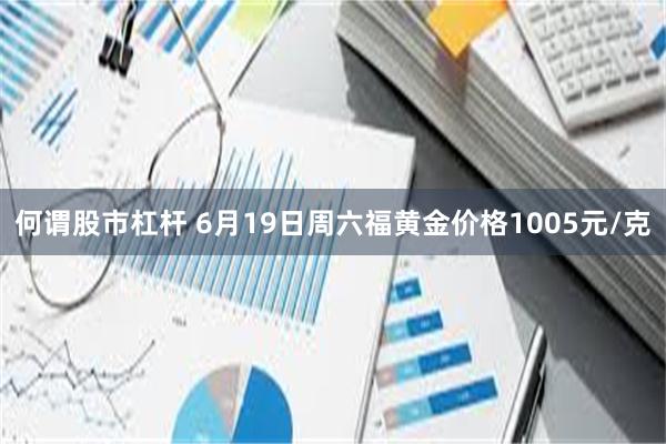 何谓股市杠杆 6月19日周六福黄金价格1005元/克