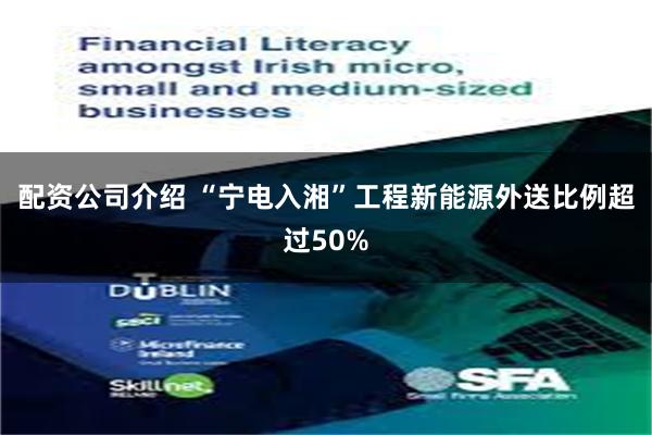 配资公司介绍 “宁电入湘”工程新能源外送比例超过50%