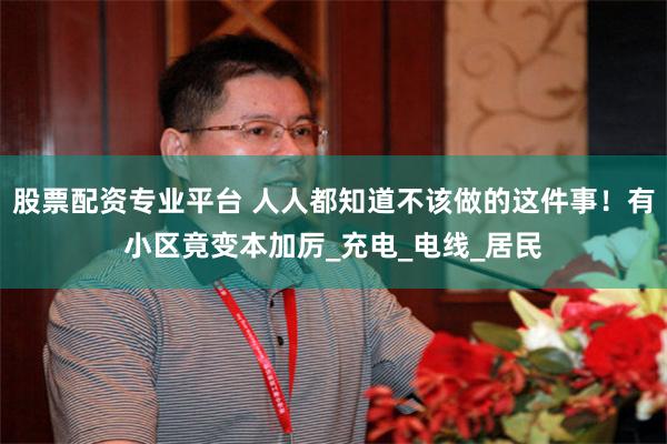 股票配资专业平台 人人都知道不该做的这件事！有小区竟变本加厉_充电_电线_居民