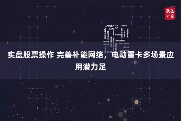 实盘股票操作 完善补能网络，电动重卡多场景应用潜力足