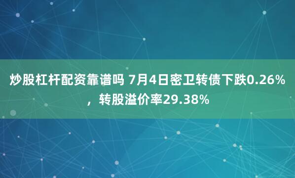 炒股杠杆配资靠谱吗 7月4日密卫转债下跌0.26%，转股溢价率29.38%