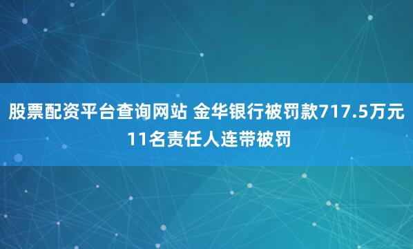 股票配资平台查询网站 金华银行被罚款717.5万元 11名责任人连带被罚