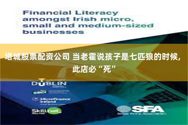 塔城股票配资公司 当老霍说孩子是七匹狼的时候, 此店必“死”