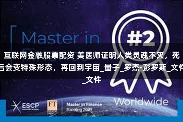 互联网金融股票配资 美医师证明人类灵魂不灭，死后会变特殊形态，再回到宇宙_量子_罗杰·彭罗斯_文件