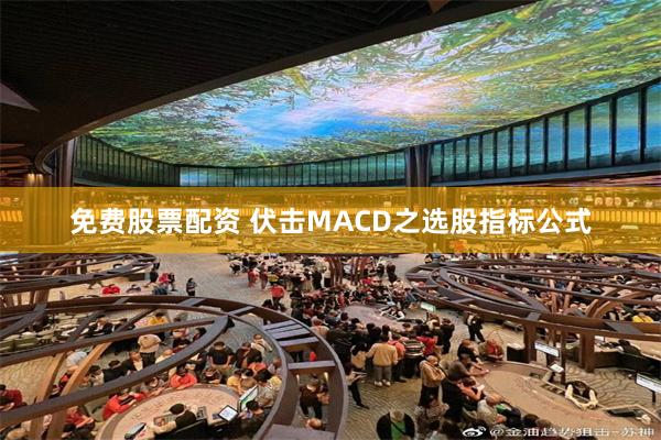 免费股票配资 伏击MACD之选股指标公式