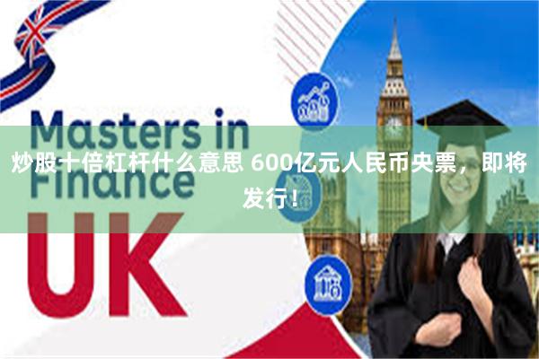 炒股十倍杠杆什么意思 600亿元人民币央票,即将发行!