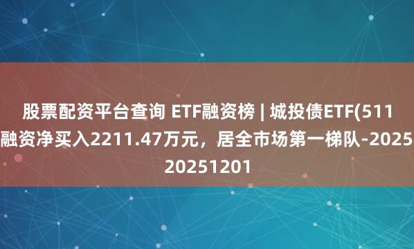 股票配资平台查询 ETF融资榜 | 城投债ETF(511220)融资净买入2211.47万元,居全市场第一梯队-20251201