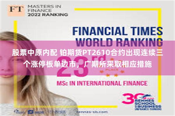股票中原内配 铂期货PT2610合约出现连续三个涨停板单边市，广期所采取相应措施