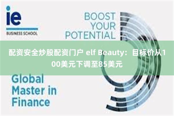配资安全炒股配资门户 elf Beauty：目标价从100美元下调至85美元