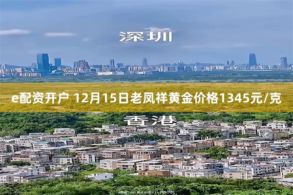e配资开户 12月15日老凤祥黄金价格1345元/克